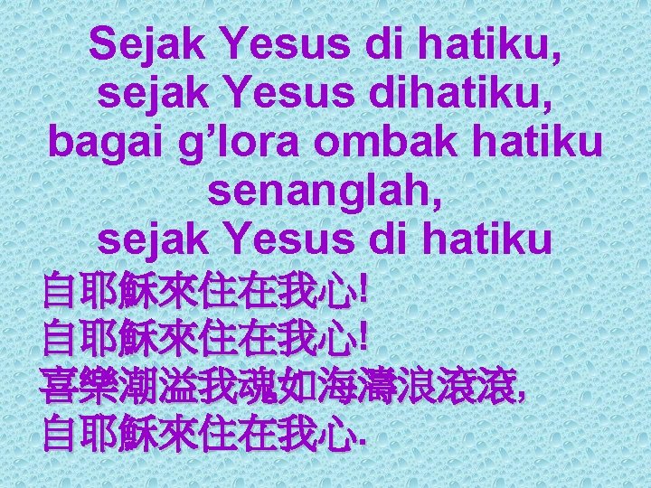 Sejak Yesus di hatiku, sejak Yesus dihatiku, bagai g’lora ombak hatiku senanglah, sejak Yesus