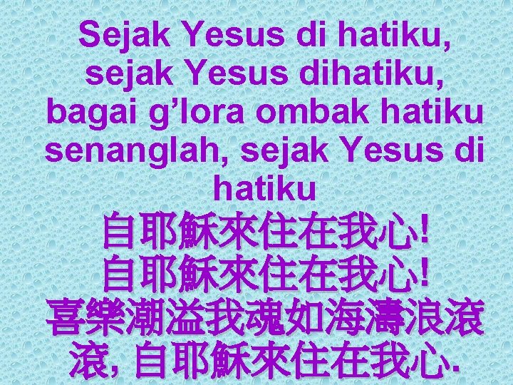 Sejak Yesus di hatiku, sejak Yesus dihatiku, bagai g’lora ombak hatiku senanglah, sejak Yesus