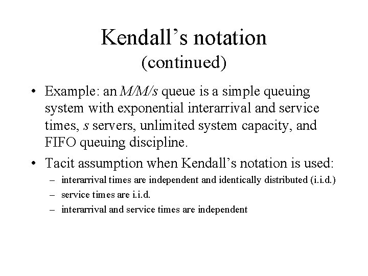 Kendall’s notation (continued) • Example: an M/M/s queue is a simple queuing system with