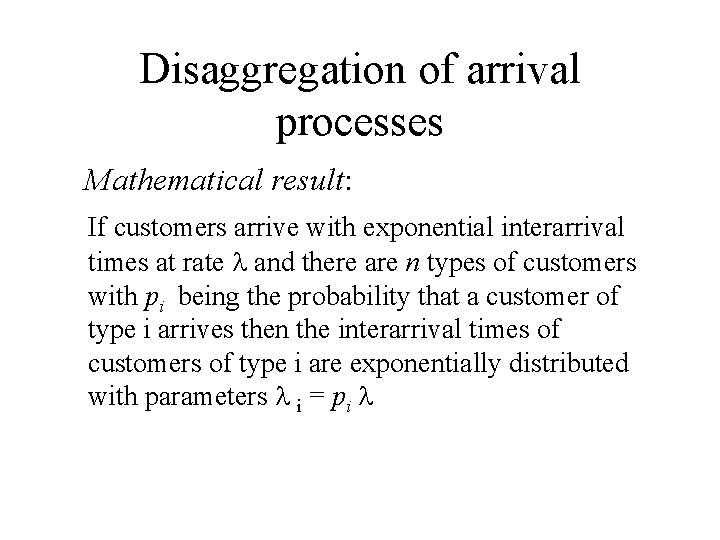 Disaggregation of arrival processes Mathematical result: If customers arrive with exponential interarrival times at