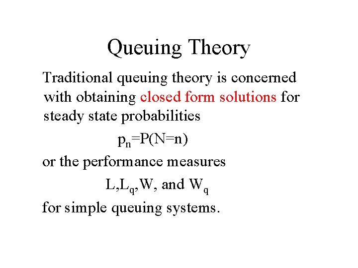 Queuing Theory Traditional queuing theory is concerned with obtaining closed form solutions for steady