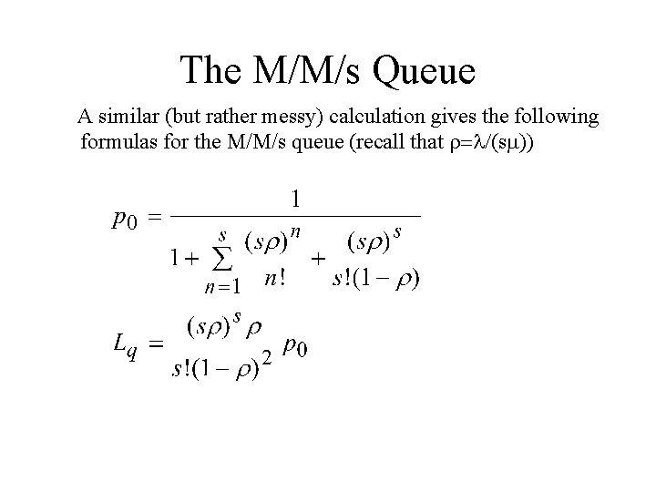 The M/M/s Queue A similar (but rather messy) calculation gives the following formulas for