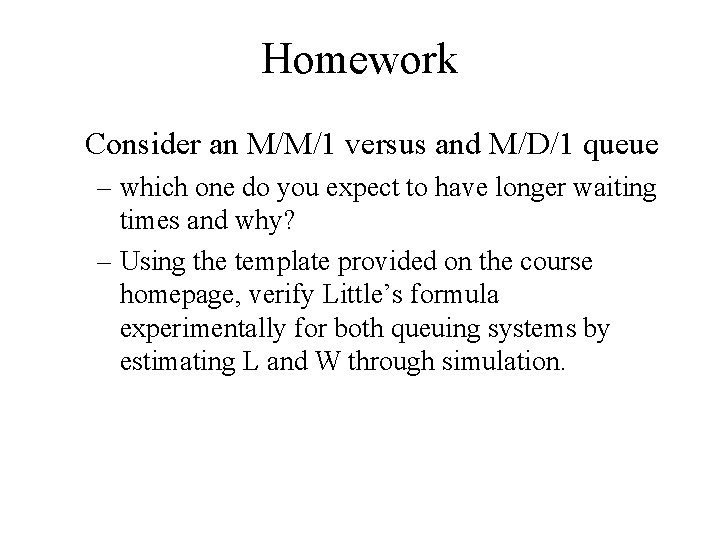 Homework Consider an M/M/1 versus and M/D/1 queue – which one do you expect