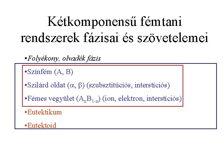 Kétkomponensű fémtani rendszerek fázisai és szövetelemei • Folyékony, olvadék fázis • Színfém (A, B)