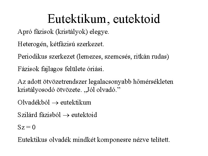 Eutektikum, eutektoid Apró fázisok (kristályok) elegye. Heterogén, kétfázisú szerkezet. Periodikus szerkezet (lemezes, szemcsés, ritkán