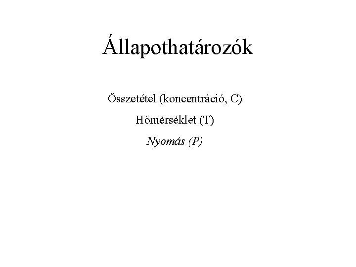 Állapothatározók Összetétel (koncentráció, C) Hőmérséklet (T) Nyomás (P) 