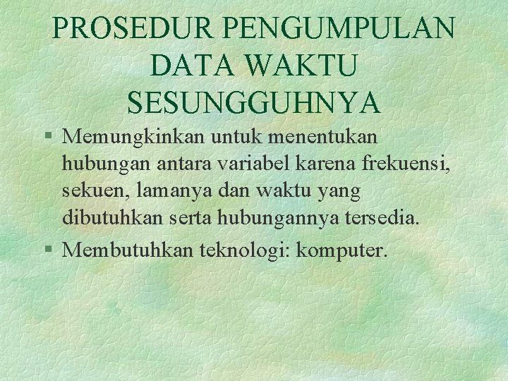 PROSEDUR PENGUMPULAN DATA WAKTU SESUNGGUHNYA § Memungkinkan untuk menentukan hubungan antara variabel karena frekuensi,