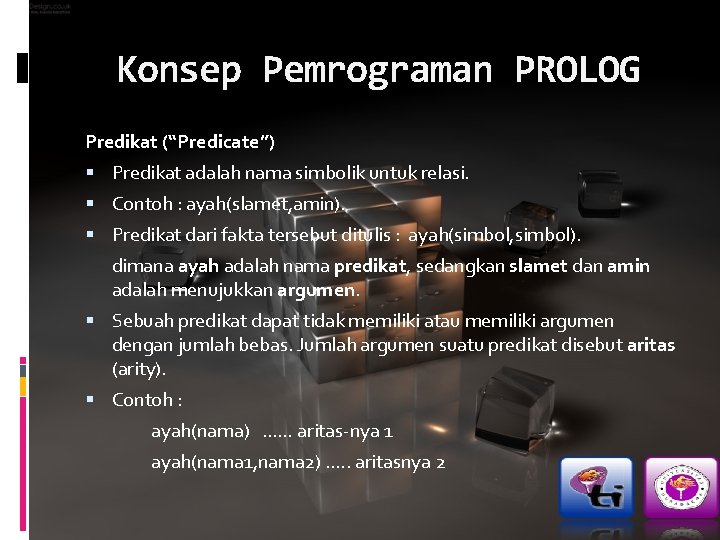 Konsep Pemrograman PROLOG Predikat (“Predicate”) Predikat adalah nama simbolik untuk relasi. Contoh : ayah(slamet,