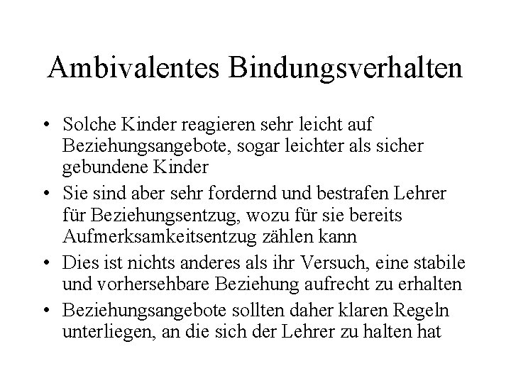 Ambivalentes Bindungsverhalten • Solche Kinder reagieren sehr leicht auf Beziehungsangebote, sogar leichter als sicher