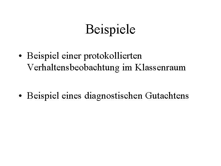 Beispiele • Beispiel einer protokollierten Verhaltensbeobachtung im Klassenraum • Beispiel eines diagnostischen Gutachtens 