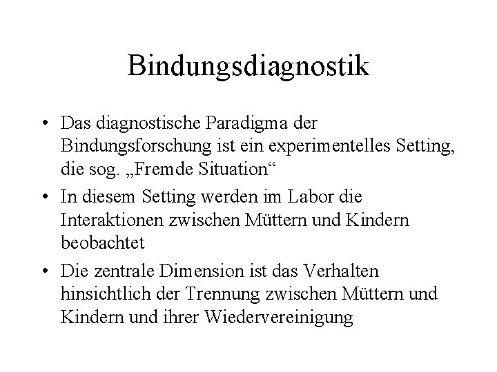 Bindungsdiagnostik • Das diagnostische Paradigma der Bindungsforschung ist ein experimentelles Setting, die sog. „Fremde