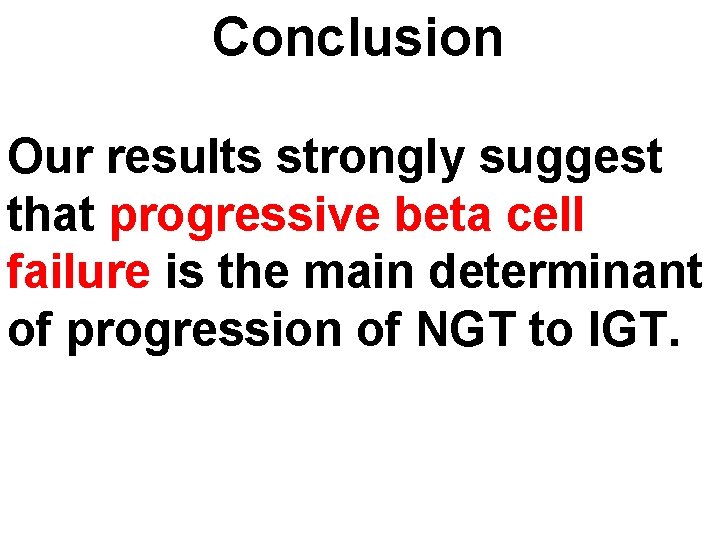 Conclusion Our results strongly suggest that progressive beta cell failure is the main determinant