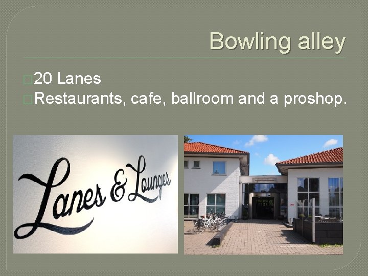 Bowling alley � 20 Lanes �Restaurants, cafe, ballroom and a proshop. 