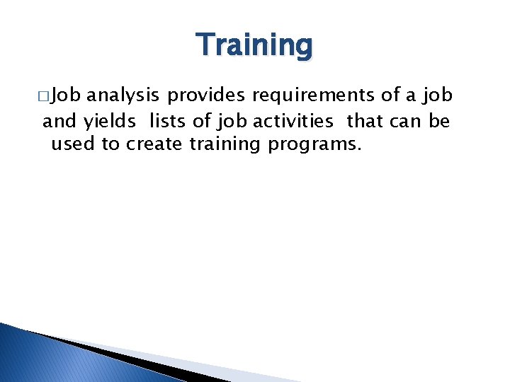 Training � Job analysis provides requirements of a job and yields lists of job