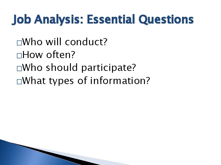 Job Analysis: Essential Questions �Who will conduct? �How often? �Who should participate? �What types