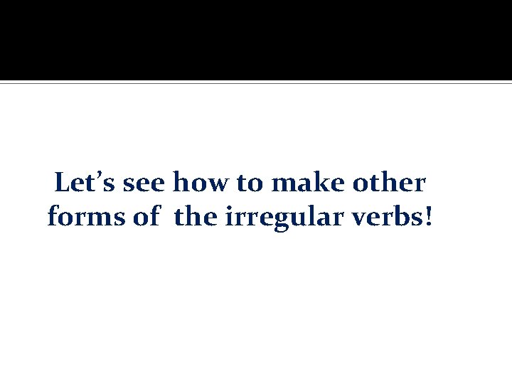 Let’s see how to make other forms of the irregular verbs! 