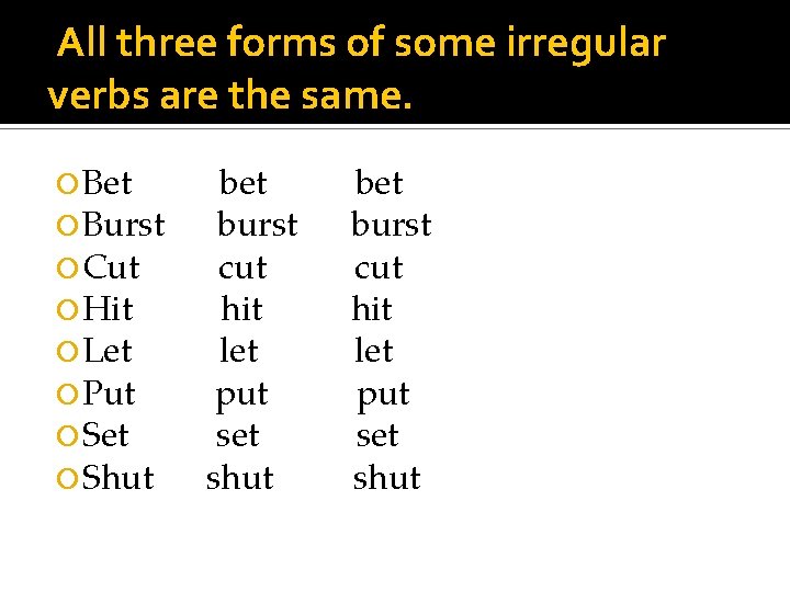 All three forms of some irregular verbs are the same. Bet Burst Cut Hit