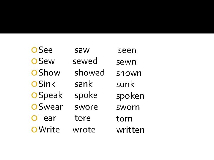  See Sew Show Sink Speak Swear Tear Write saw sewed showed sank spoke