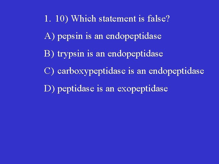 1. 10) Which statement is false? A) pepsin is an endopeptidase B) trypsin is