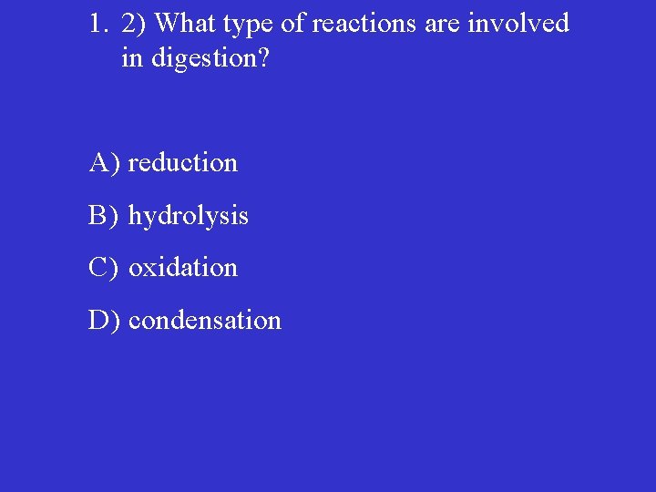 1. 2) What type of reactions are involved in digestion? A) reduction B) hydrolysis