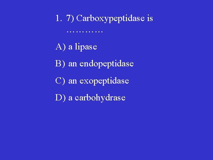 1. 7) Carboxypeptidase is ………… A) a lipase B) an endopeptidase C) an exopeptidase