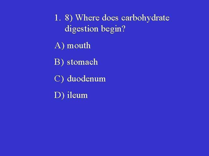 1. 8) Where does carbohydrate digestion begin? A) mouth B) stomach C) duodenum D)