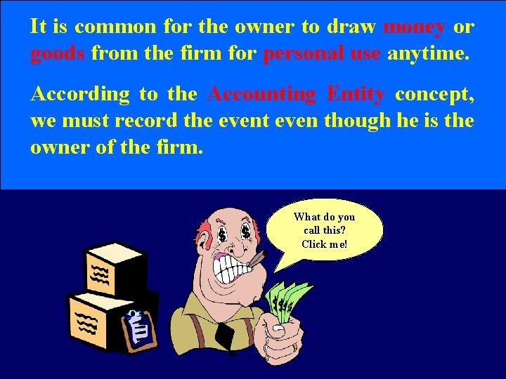 It is common for the owner to draw money or goods from the firm