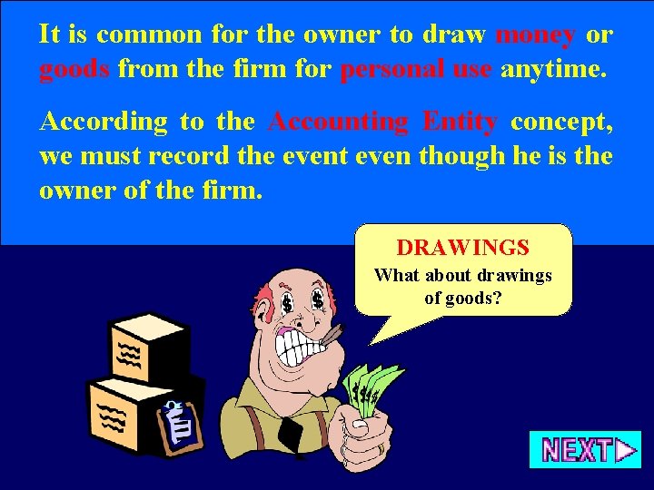 It is common for the owner to draw money or goods from the firm