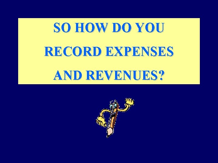 SO HOW DO YOU RECORD EXPENSES AND REVENUES? 