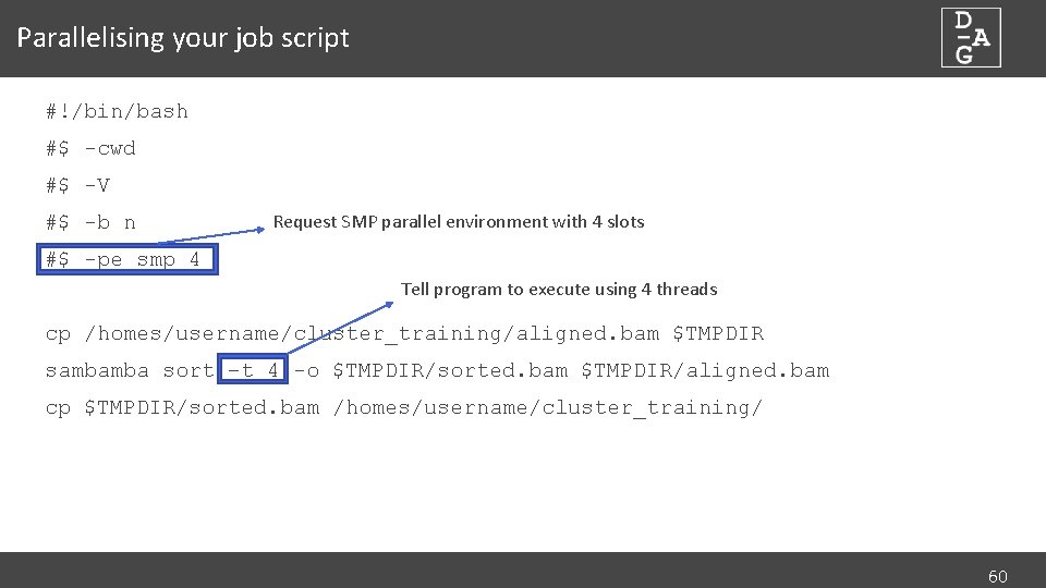 Parallelising your job script #!/bin/bash #$ -cwd #$ -V #$ -b n Request SMP