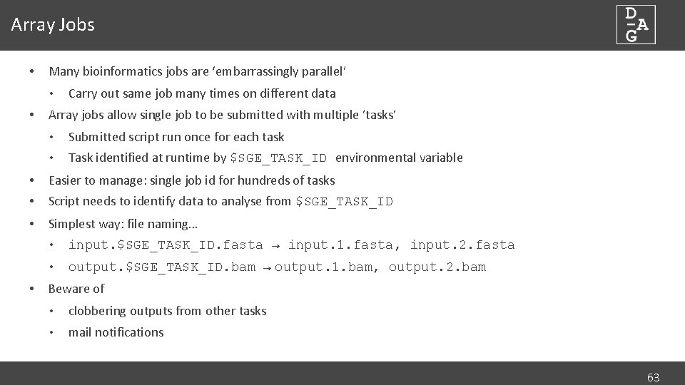 Array Jobs • Many bioinformatics jobs are ‘embarrassingly parallel’ • • Carry out same