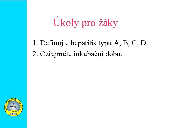 Úkoly pro žáky 1. Definujte hepatitis typu A, B, C, D. 2. Ozřejměte inkubační