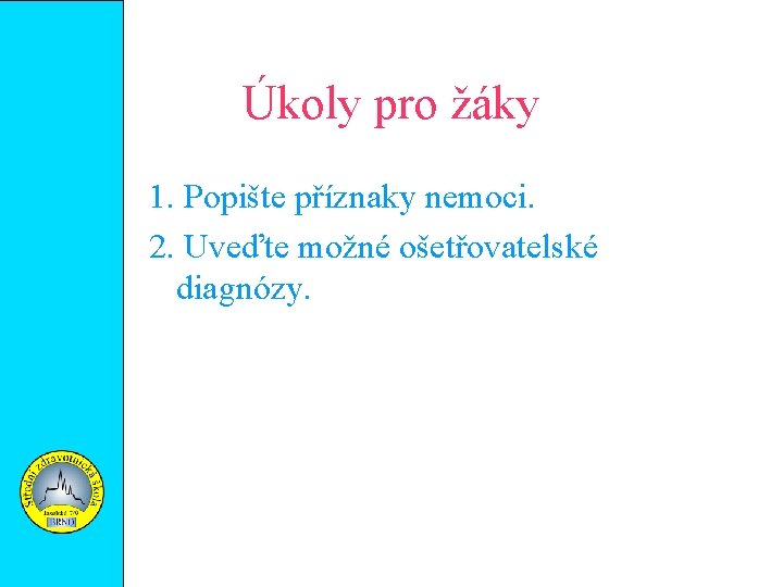 Úkoly pro žáky 1. Popište příznaky nemoci. 2. Uveďte možné ošetřovatelské diagnózy. 