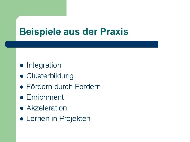 Beispiele aus der Praxis Integration Clusterbildung Fördern durch Fordern Enrichment Akzeleration Lernen in Projekten