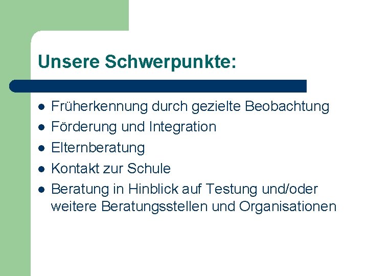 Unsere Schwerpunkte: Früherkennung durch gezielte Beobachtung Förderung und Integration Elternberatung Kontakt zur Schule Beratung