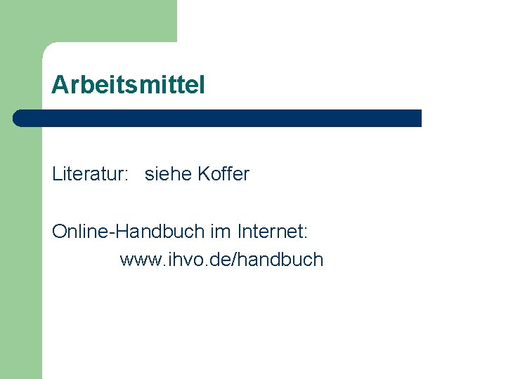 Arbeitsmittel Literatur: siehe Koffer Online-Handbuch im Internet: www. ihvo. de/handbuch 