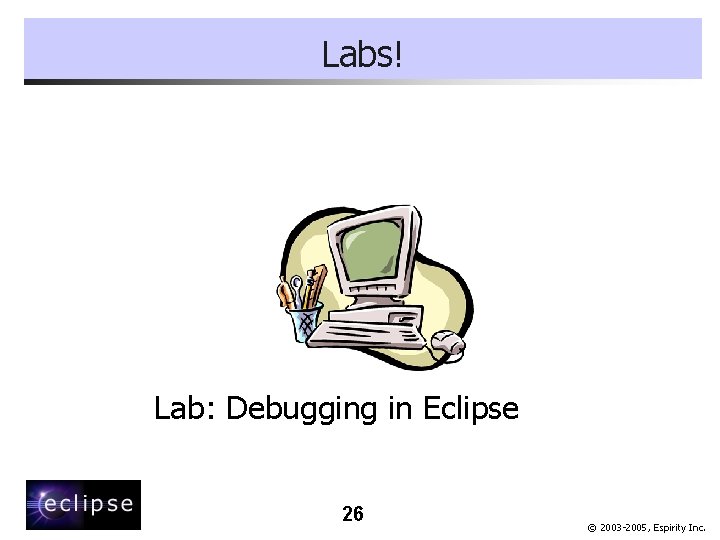 Labs! Lab: Debugging in Eclipse 26 © 2003 -2005, Espirity Inc. 