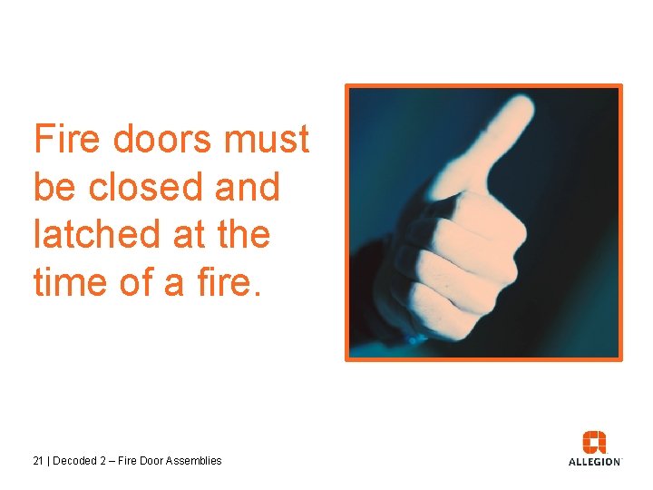 Fire doors must be closed and latched at the time of a fire. 21