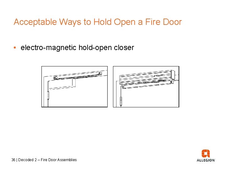 Acceptable Ways to Hold Open a Fire Door • electro-magnetic hold-open closer 36 |