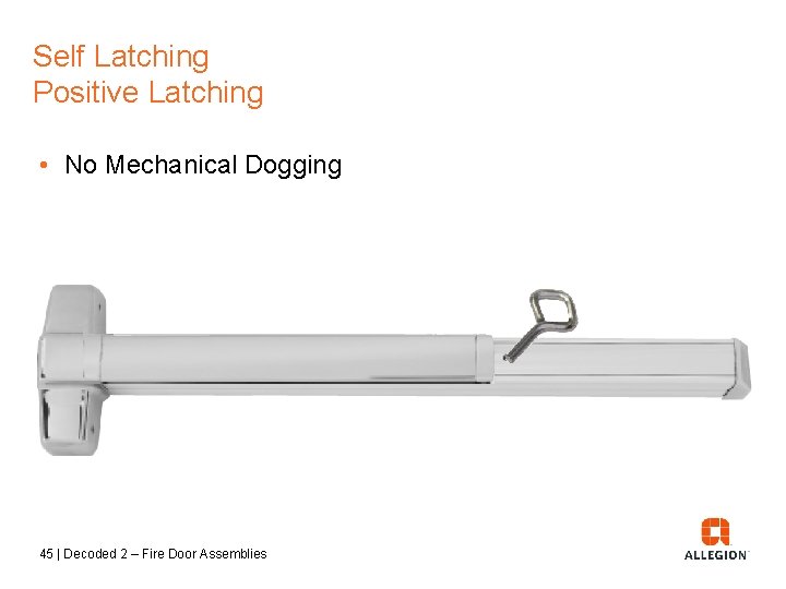 Self Latching Positive Latching • No Mechanical Dogging 45 | Decoded 2 – Fire