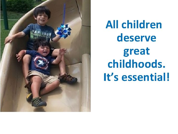 All children deserve great childhoods. It’s essential! Stay Connected: Facebook. com/Prevent. Child. Abuse. NC