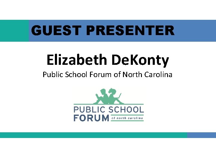 GUEST PRESENTER Elizabeth De. Konty Public School Forum of North Carolina 