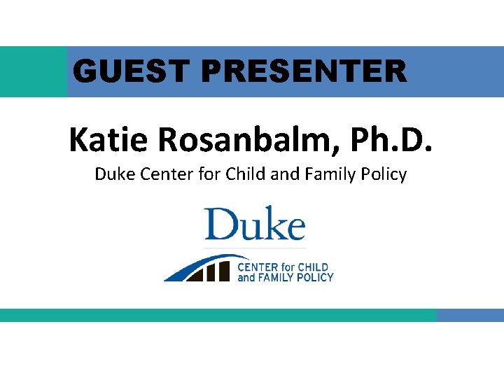 GUEST PRESENTER Katie Rosanbalm, Ph. D. Duke Center for Child and Family Policy 