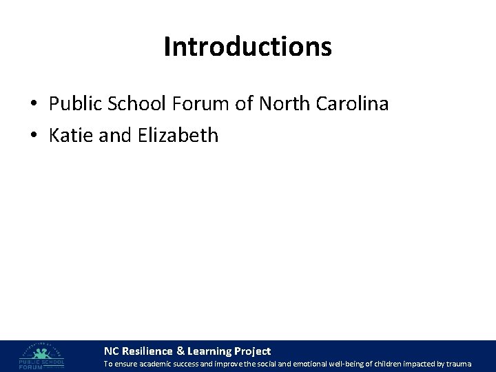 Introductions • Public School Forum of North Carolina • Katie and Elizabeth NC Resilience