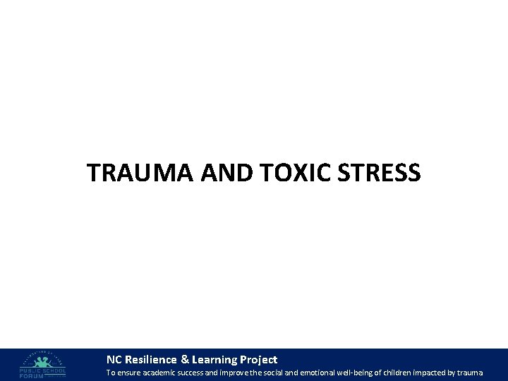 TRAUMA AND TOXIC STRESS NC Resilience & Learning Project 33 To ensure academic success