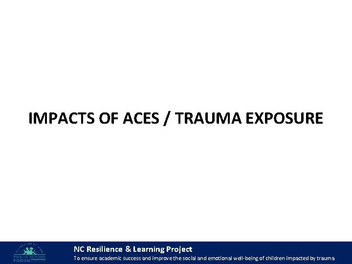 IMPACTS OF ACES / TRAUMA EXPOSURE NC Resilience & Learning Project 39 To ensure