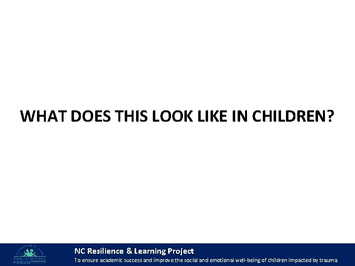 WHAT DOES THIS LOOK LIKE IN CHILDREN? NC Resilience & Learning Project 45 To