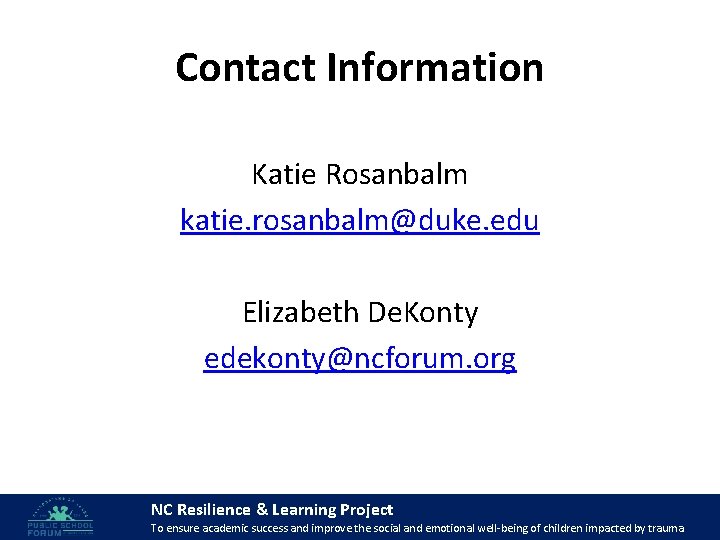 Contact Information Katie Rosanbalm katie. rosanbalm@duke. edu Elizabeth De. Konty edekonty@ncforum. org NC Resilience