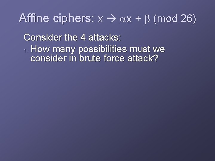Affine ciphers: x ax + b (mod 26) Consider the 4 attacks: 1. How