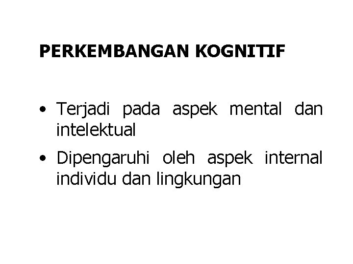 PERKEMBANGAN KOGNITIF • Terjadi pada aspek mental dan intelektual • Dipengaruhi oleh aspek internal